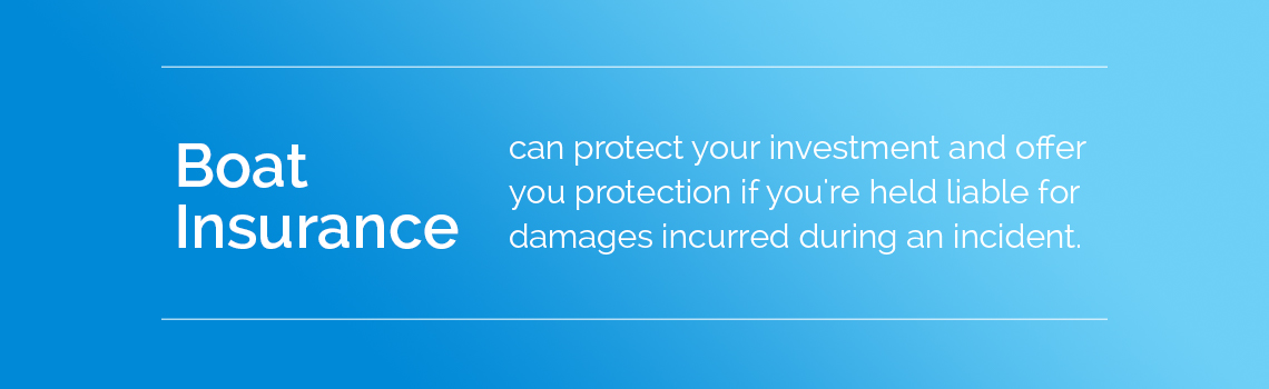 Boat insurance can protect your investment.