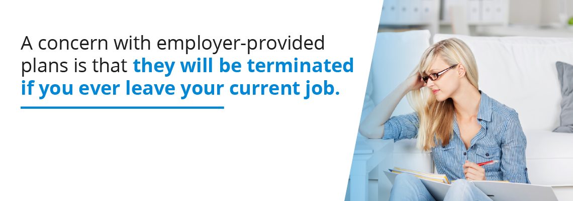 Employer-provided plans could be terminated when you leave your job.