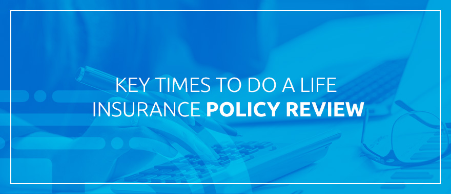 Key Times to Do a Life Insurance Policy Review
