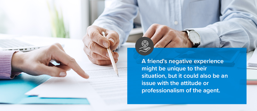 A friend's negative experience might be unique to their situation, but it could also be an issue with the attitude or professionalism of the agent. 