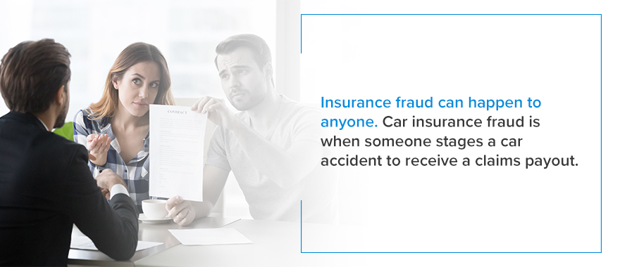 Insurance fraud can happen to anyone. Car insurance fraud is when someone stages a car accident to receive a claims payout. 