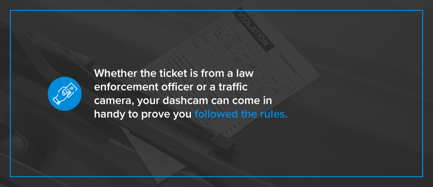 Whether the ticket is from a law enforcement officer or a traffic camera, your dashcam can come in handy to prove you followed the rules. 